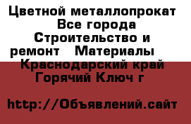 Цветной металлопрокат - Все города Строительство и ремонт » Материалы   . Краснодарский край,Горячий Ключ г.